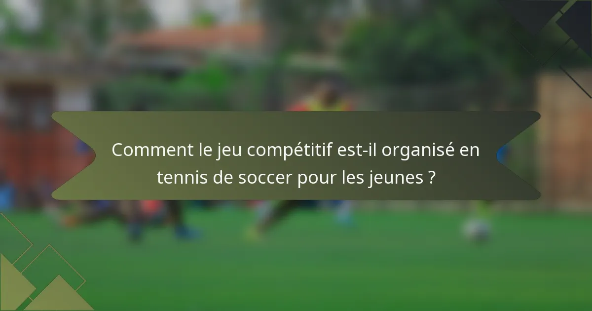 Comment le jeu compétitif est-il organisé en tennis de soccer pour les jeunes ?