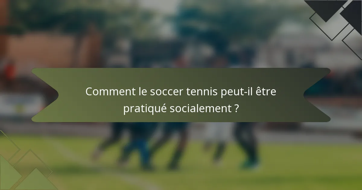 Comment le soccer tennis peut-il être pratiqué socialement ?