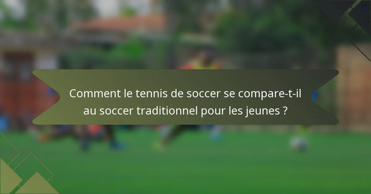 Comment le tennis de soccer se compare-t-il au soccer traditionnel pour les jeunes ?