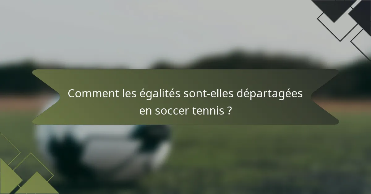 Comment les égalités sont-elles départagées en soccer tennis ?