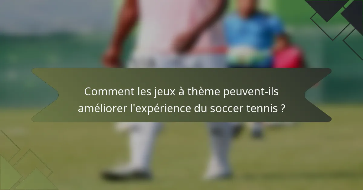 Comment les jeux à thème peuvent-ils améliorer l'expérience du soccer tennis ?