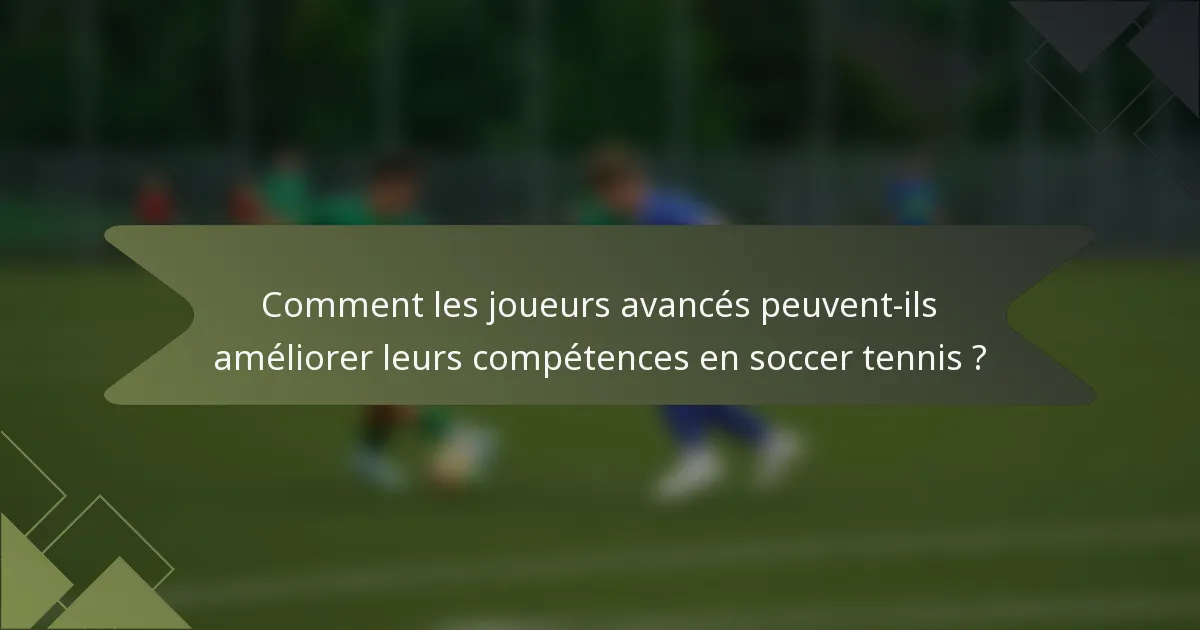 Comment les joueurs avancés peuvent-ils améliorer leurs compétences en soccer tennis ?
