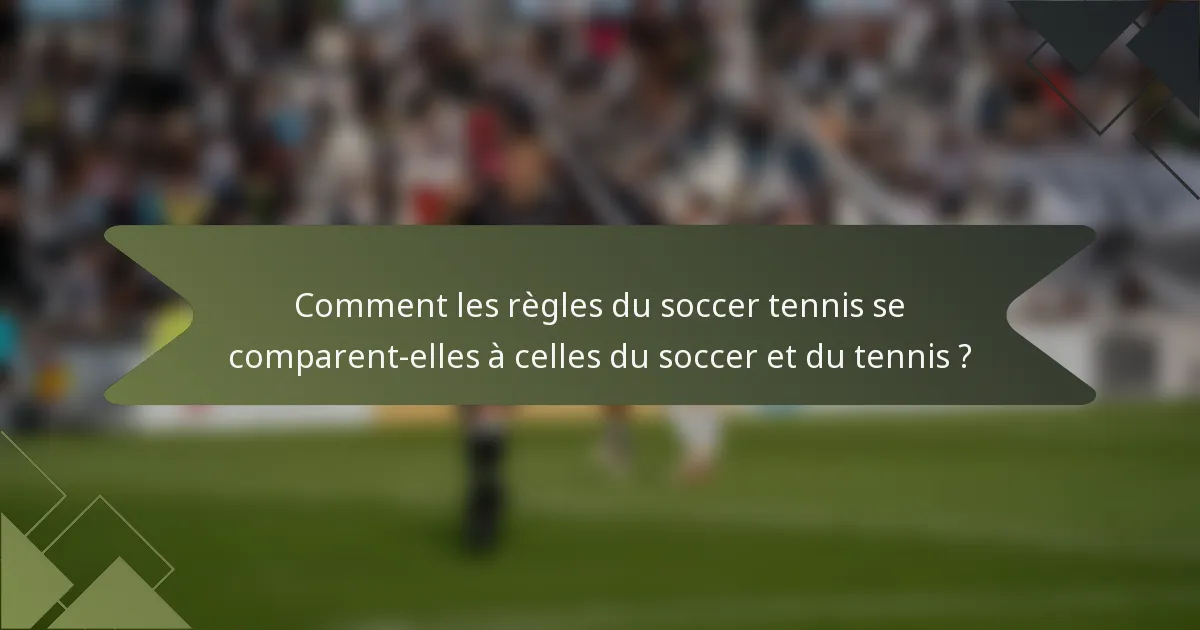 Comment les règles du soccer tennis se comparent-elles à celles du soccer et du tennis ?