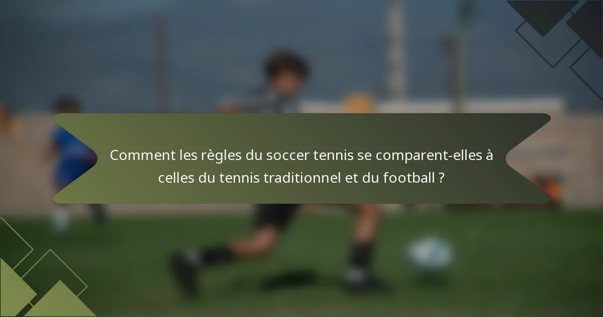 Comment les règles du soccer tennis se comparent-elles à celles du tennis traditionnel et du football ?