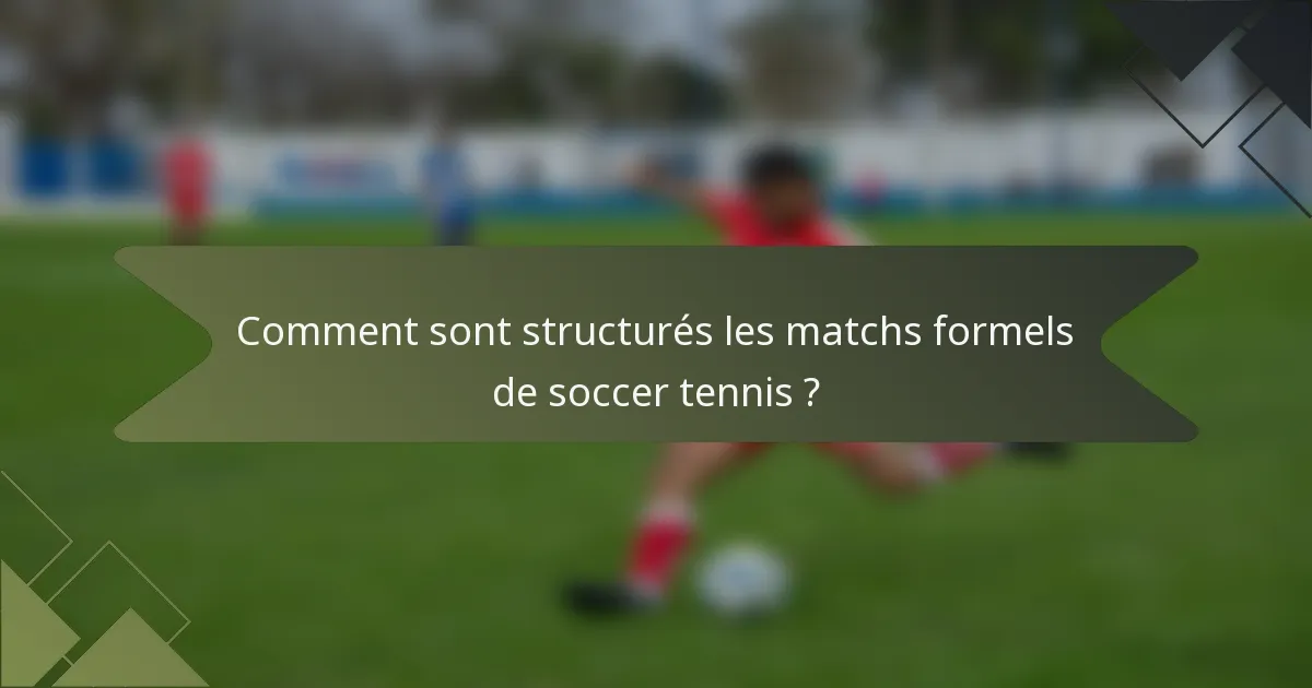 Comment sont structurés les matchs formels de soccer tennis ?