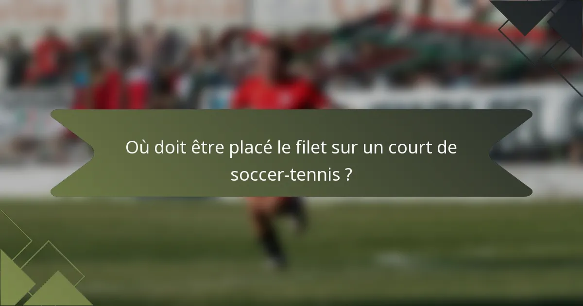 Où doit être placé le filet sur un court de soccer-tennis ?
