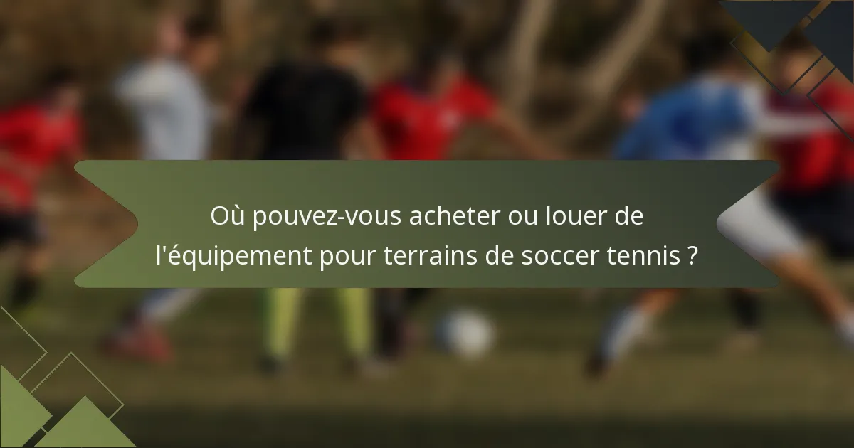 Où pouvez-vous acheter ou louer de l'équipement pour terrains de soccer tennis ?