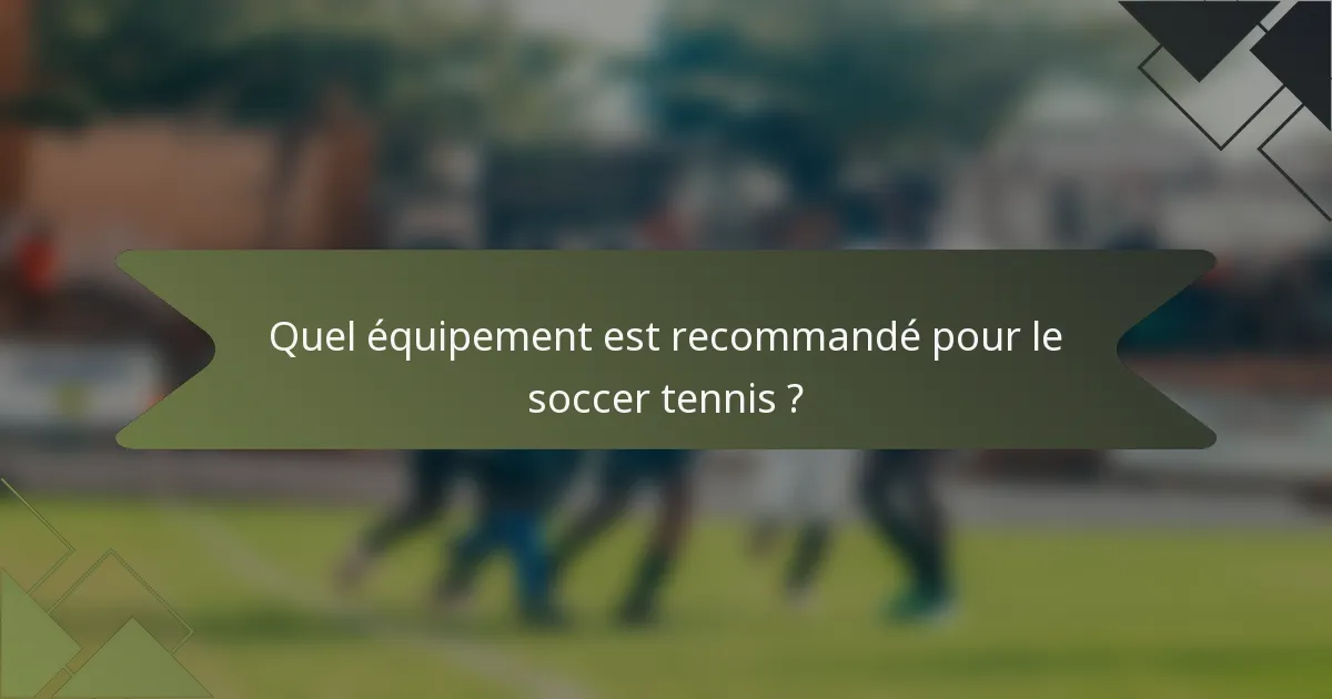 Quel équipement est recommandé pour le soccer tennis ?