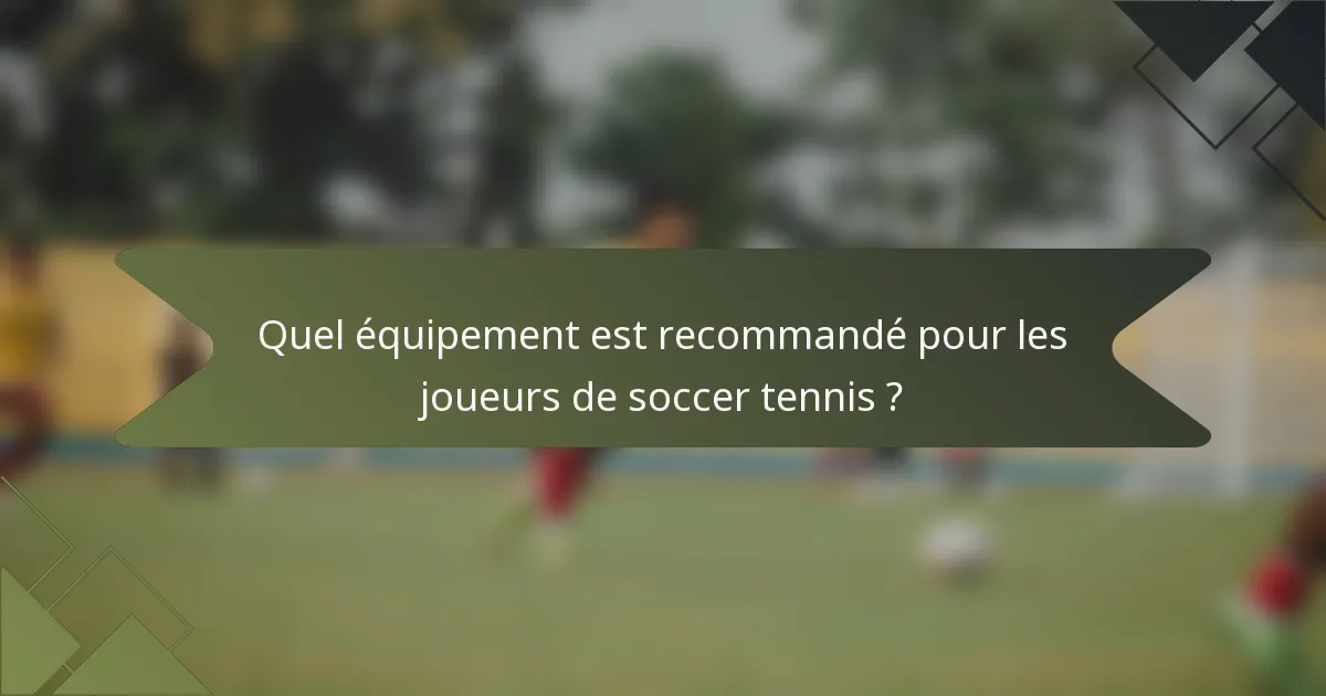 Quel équipement est recommandé pour les joueurs de soccer tennis ?