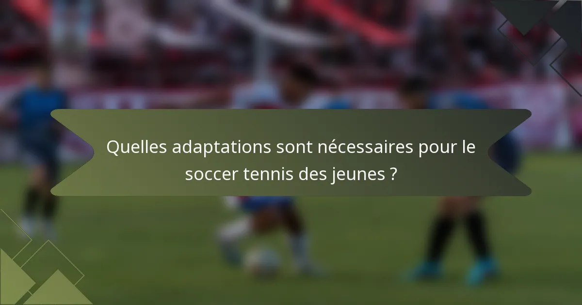 Quelles adaptations sont nécessaires pour le soccer tennis des jeunes ?