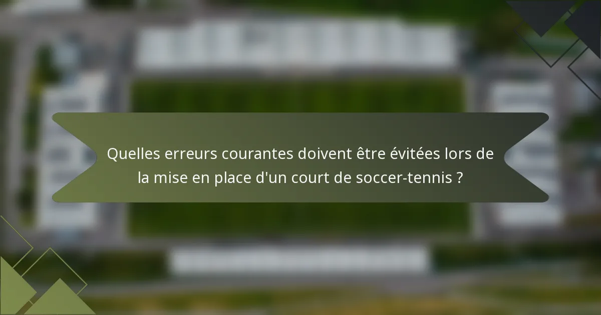 Quelles erreurs courantes doivent être évitées lors de la mise en place d'un court de soccer-tennis ?