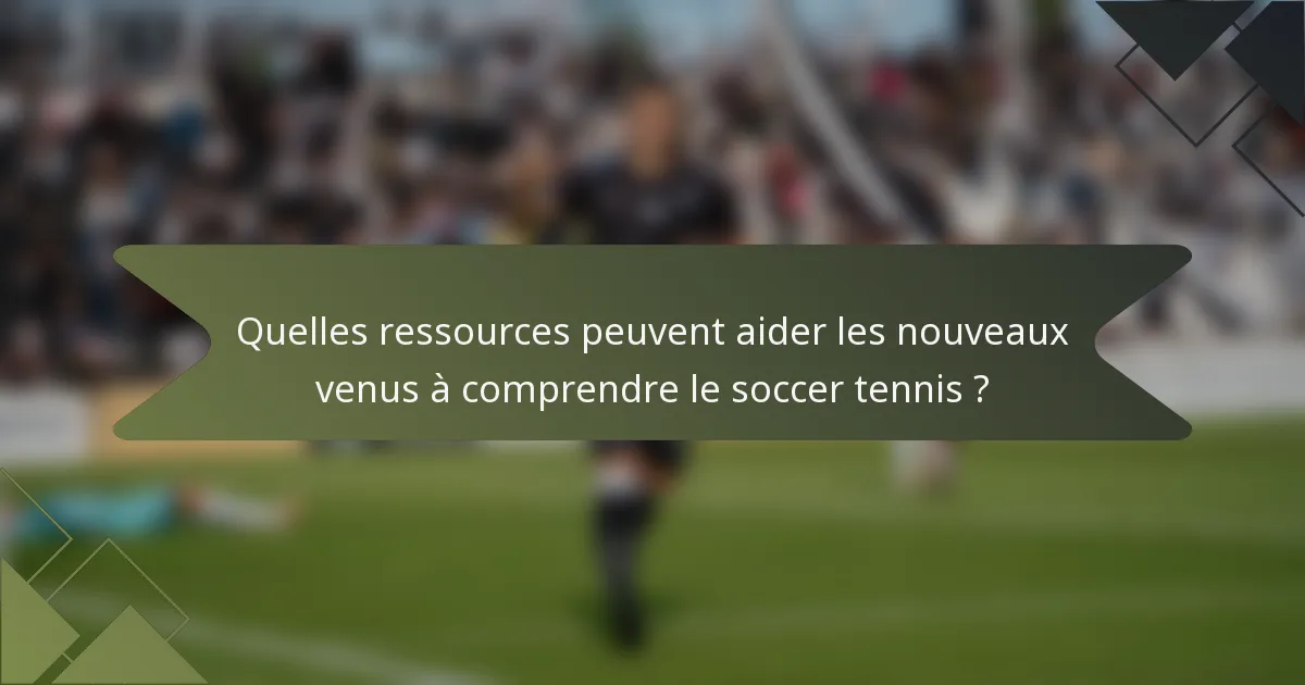 Quelles ressources peuvent aider les nouveaux venus à comprendre le soccer tennis ?