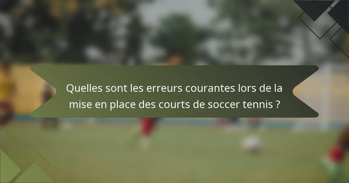 Quelles sont les erreurs courantes lors de la mise en place des courts de soccer tennis ?