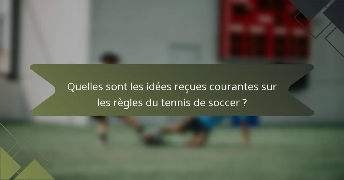 Quelles sont les idées reçues courantes sur les règles du tennis de soccer ?
