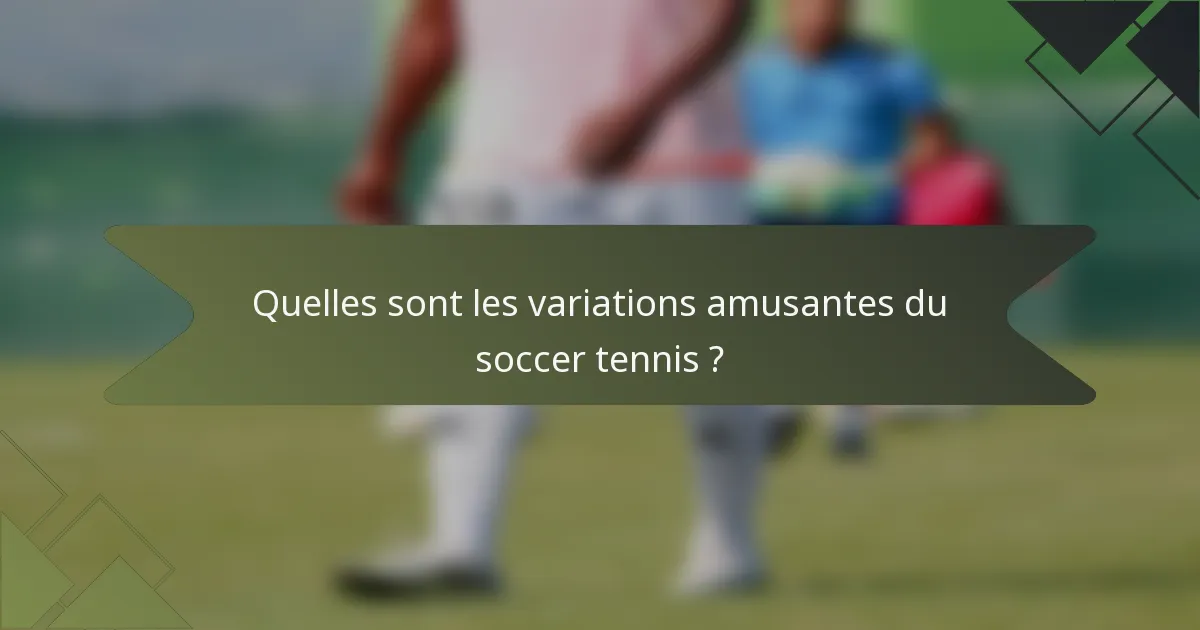 Quelles sont les variations amusantes du soccer tennis ?