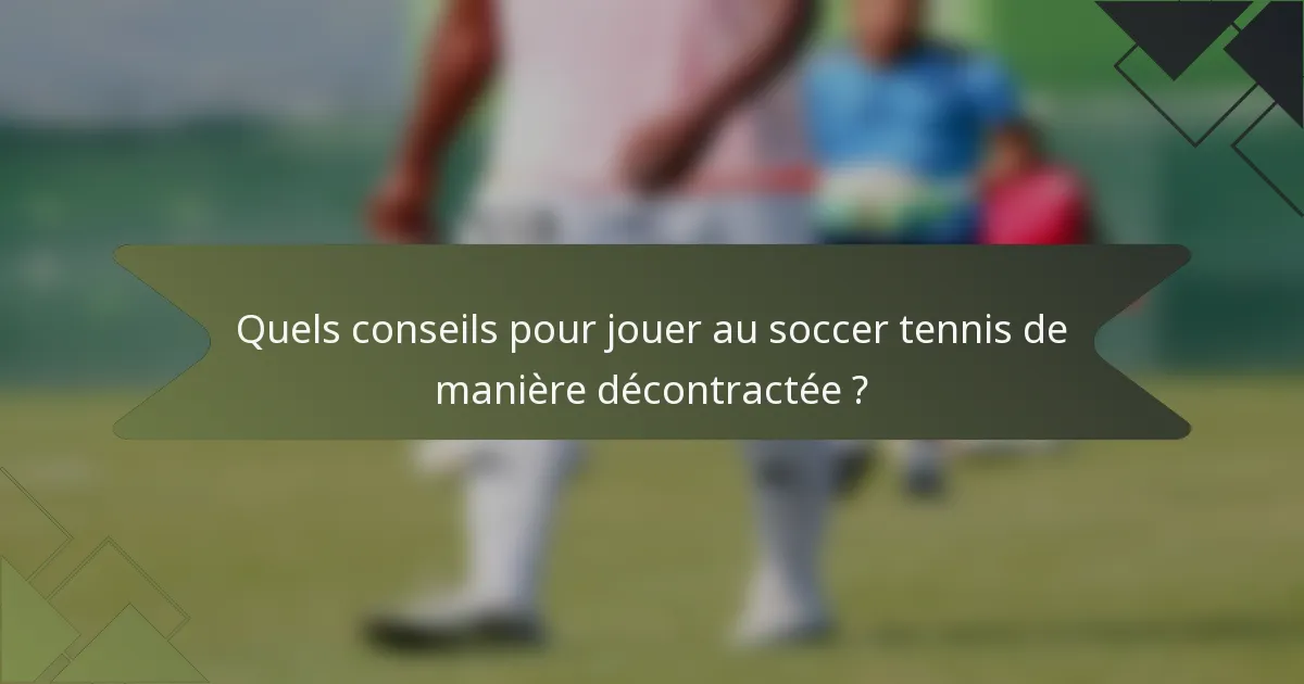 Quels conseils pour jouer au soccer tennis de manière décontractée ?