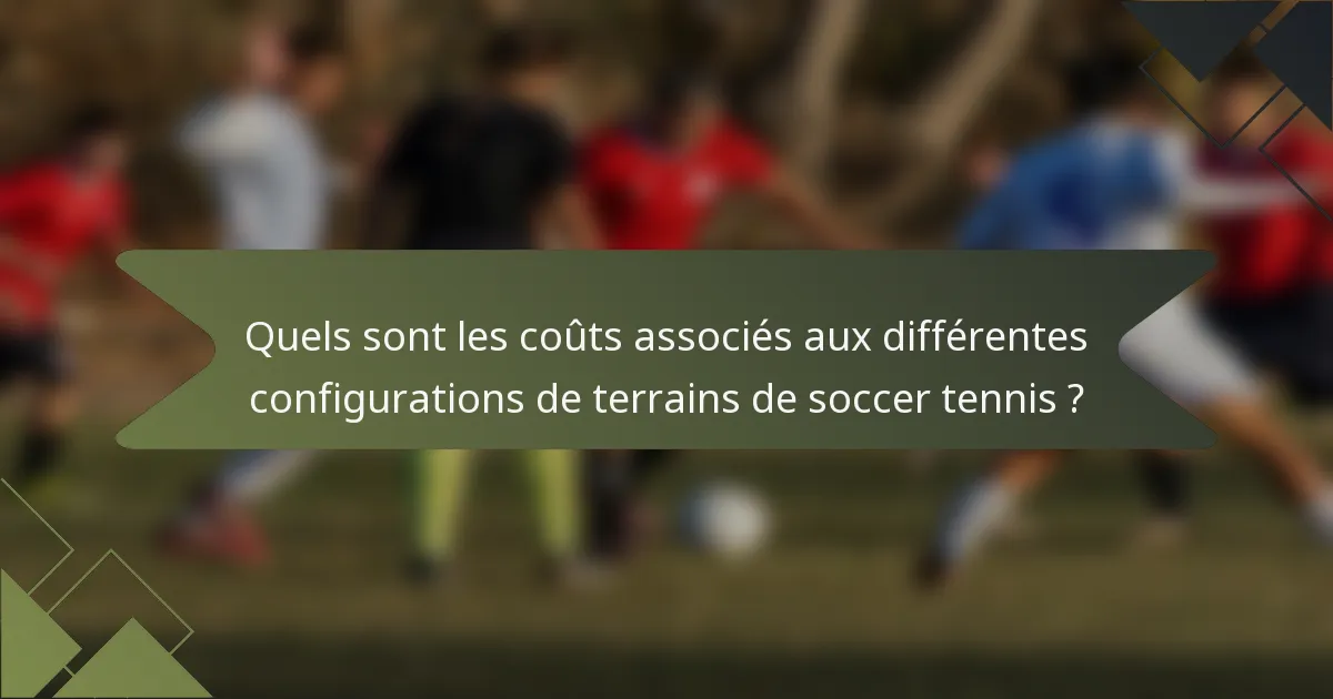 Quels sont les coûts associés aux différentes configurations de terrains de soccer tennis ?