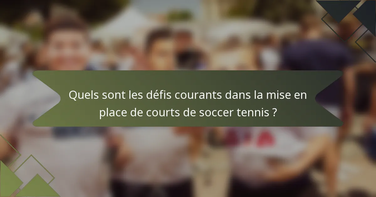 Quels sont les défis courants dans la mise en place de courts de soccer tennis ?