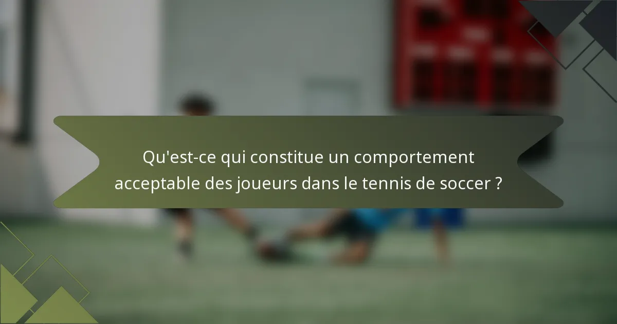 Qu'est-ce qui constitue un comportement acceptable des joueurs dans le tennis de soccer ?